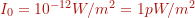 I_0 = 10^{-12} W/m^2 = 1 pW/m^2