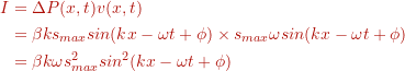 \begin{align*} I &= \Delta P(x,t) v(x,t) \\ &= \beta k s_{max} sin(kx - \omega t + \phi)  \times s_{max} \omega sin(kx - \omega t + \phi) \\ &= \beta k \omega s^{2}_{max} sin^{2}(kx - \omega t + \phi) \end{align}