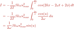 \begin{align*} I &= -\frac{1}{2T} \beta k \omega s^{2}_{max} \int_{0}^{\frac{2 \pi}{\omega}} cos(2kx - 2 \omega t + 2 \phi ) \, dt \\ &= -\frac{1}{2T} \beta k \omega s^{2}_{max} \int_{0}^{\frac{2 \pi}{\omega}} \frac{cos(u)}{2 \omega} \, du \\ & = \frac{1}{2 \omega} \beta k \omega s^{2}_{max} sin(u) \end{align*}