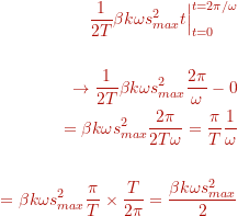 \begin{equation*} \begin{split} \frac{1}{2T} \beta k \omega s^{2}_{max}  t \Bigr\rvert_{t=0}^{t=2 \pi / \omega} \\ \\ \rightarrow \frac{1}{2T} \beta k \omega s^{2}_{max} \frac{2 \pi}{\omega} - 0 \\ = \beta k \omega s^{2}_{max} \frac{2 \pi}{2 T \omega} = \frac{\pi}{T} \frac{1}{\omega} \\ \\ = \beta k \omega s^{2}_{max}\frac{\pi}{T} \times \frac{T}{2 \pi} = \frac{\beta k \omega s^{2}_{max}}{2} \end{split} \end{equation*}
