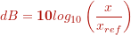 \[ dB = \textbf{10} log_{10} \left( \frac{x}{x_{ref}} \right) \]