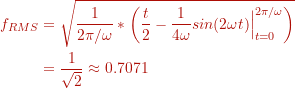 \begin{align*} f_{RMS} &= \sqrt {\frac{1}{2 \pi / \omega} * \left( \frac{t}{2} - \frac{1}{4 \omega} sin (2 \omega t) \Bigr\rvert_{t=0}^{2 \pi / \omega} \right) } \\ &= \frac{1}{\sqrt{2}} \approx 0.7071 \end{align*}