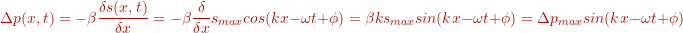 \[ \Delta p(x,t) = - \beta \frac{\delta s(x,t)}{\delta x} = - \beta \frac{\delta}{\delta x} s_{max} cos(kx - \omega t + \phi) = \beta k s_{max} sin(kx - \omega t + \phi) = \Delta p_{max} sin(kx - \omega t + \phi) \]