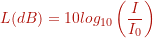 \[ L(dB) = 10 log_{10} \left( \frac{I}{I_0} \right) \]